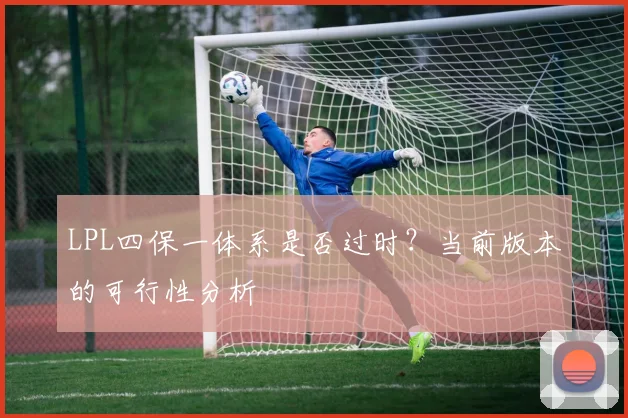 LPL四保一体系是否过时？当前版本的可行性分析