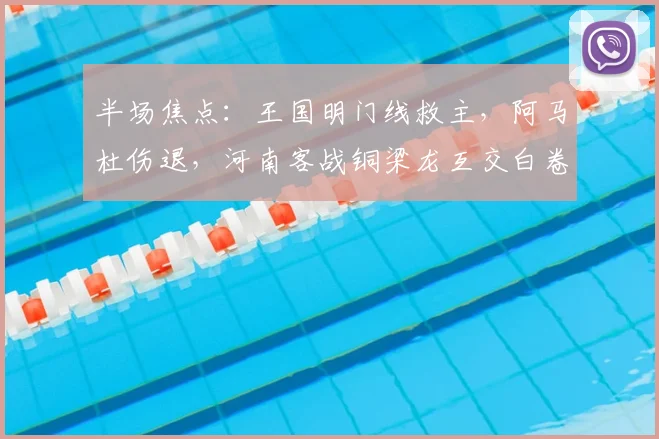 半场焦点：王国明门线救主，阿马杜伤退，河南客战铜梁龙互交白卷
