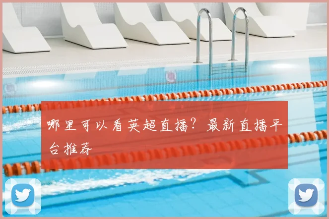 哪里可以看英超直播？最新直播平台推荐