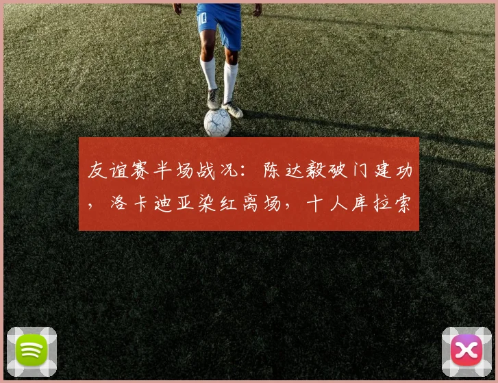 友谊赛半场战况：陈达毅破门建功，洛卡迪亚染红离场，十人库拉索1-1暂平苏格兰