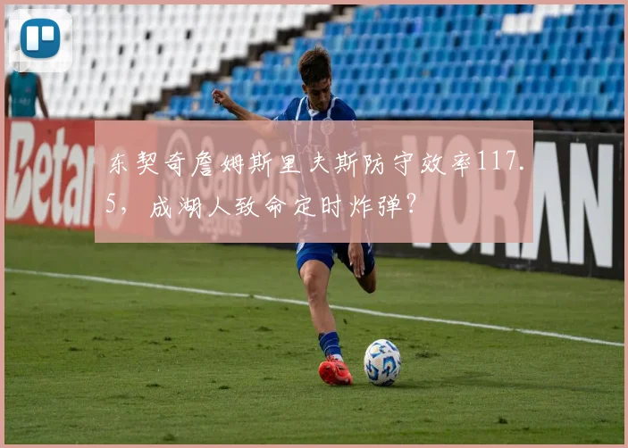 东契奇詹姆斯里夫斯防守效率117.5,成湖人致命定时炸弹?