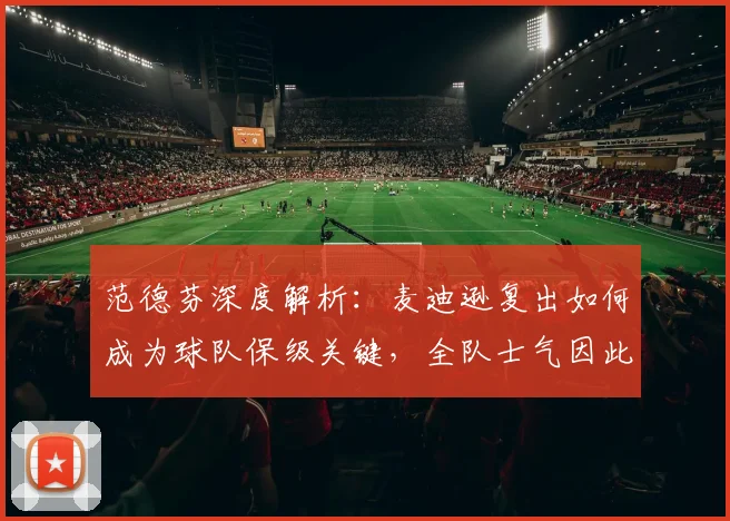 范德芬深度解析：麦迪逊复出如何成为球队保级关键，全队士气因此大振