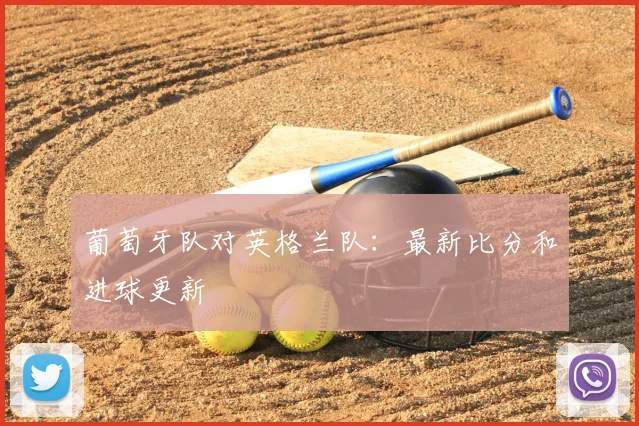 葡萄牙队对英格兰队:最新比分和进球更新
