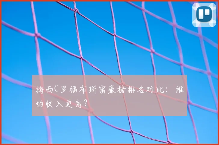 梅西C罗福布斯富豪榜排名对比：谁的收入更高？