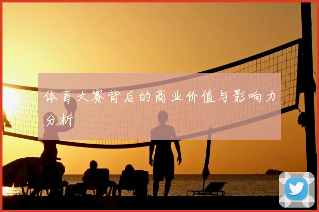 体育大赛背后的商业价值与影响力分析