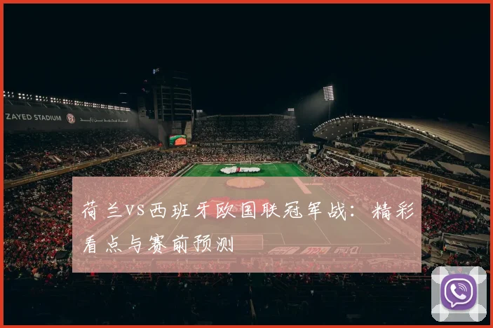荷兰vs西班牙欧国联冠军战:精彩看点与赛前预测
